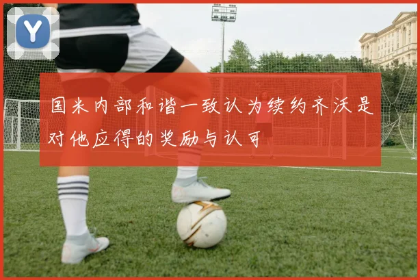 国米内部和谐一致认为续约齐沃是对他应得的奖励与认可