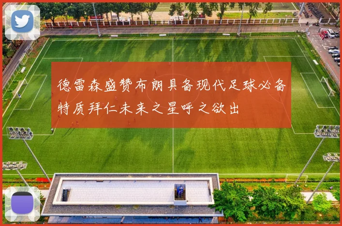 德雷森盛赞布朗具备现代足球必备特质拜仁未来之星呼之欲出