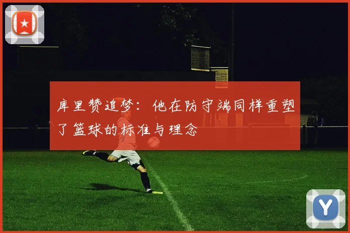 库里赞追梦：他在防守端同样重塑了篮球的标准与理念