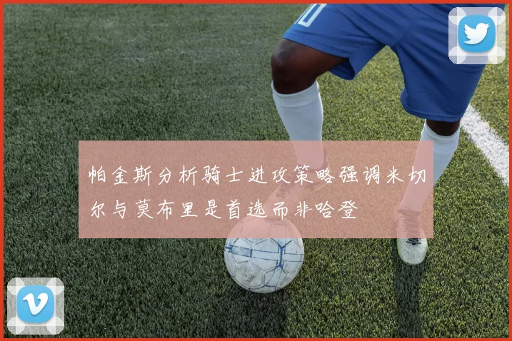 帕金斯分析骑士进攻策略强调米切尔与莫布里是首选而非哈登