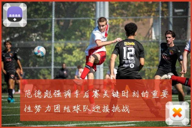 范德彪强调季后赛关键时刻的重要性努力团结球队迎接挑战