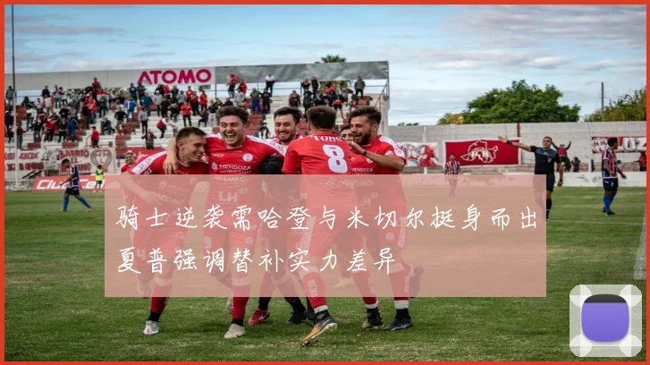 骑士逆袭需哈登与米切尔挺身而出夏普强调替补实力差异